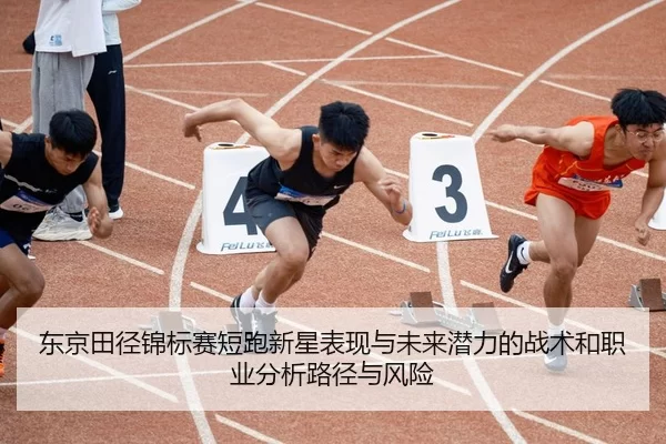 东京田径锦标赛短跑新星表现与未来潜力的战术和职业分析路径与风险