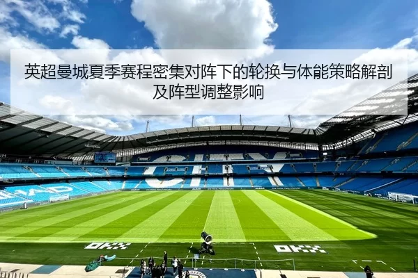 英超曼城夏季赛程密集对阵下的轮换与体能策略解剖及阵型调整影响