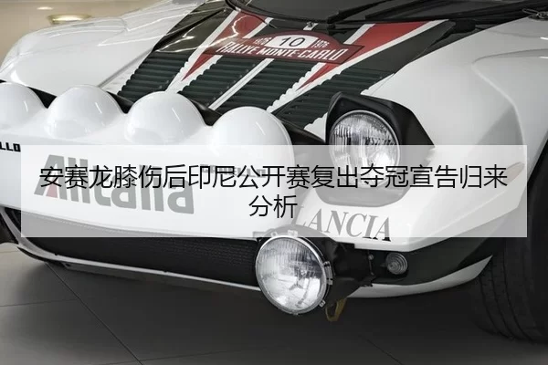 安赛龙膝伤后印尼公开赛复出夺冠宣告归来分析